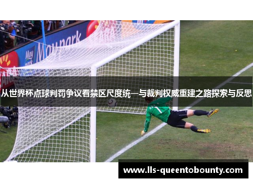 从世界杯点球判罚争议看禁区尺度统一与裁判权威重建之路探索与反思 从世界杯点球判罚争议看禁区尺度统一与裁判权威重建之路探索与反思