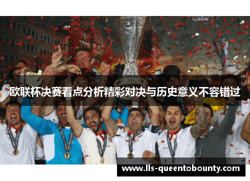欧联杯决赛看点分析精彩对决与历史意义不容错过 欧联杯决赛看点分析精彩对决与历史意义不容错过