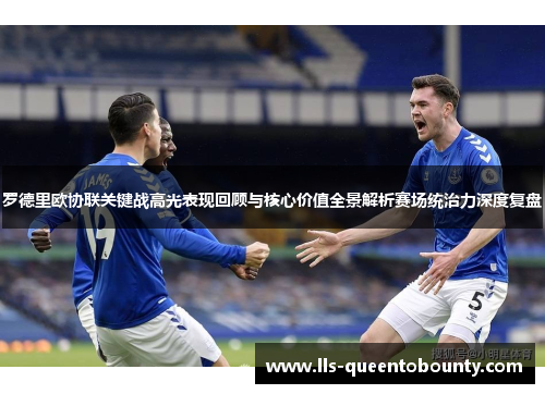 罗德里欧协联关键战高光表现回顾与核心价值全景解析赛场统治力深度复盘 罗德里欧协联关键战高光表现回顾与核心价值全景解析赛场统治力深度复盘