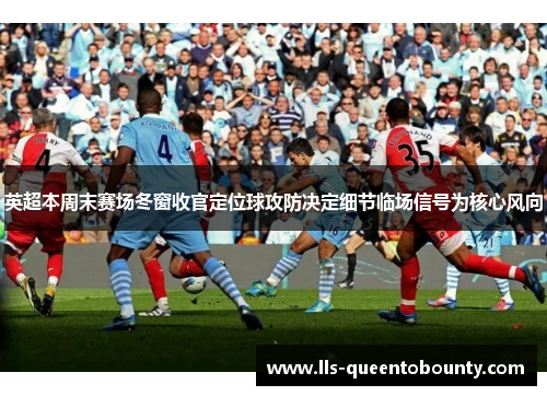 英超本周末赛场冬窗收官定位球攻防决定细节临场信号为核心风向