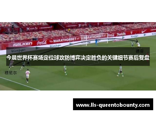 今晨世界杯赛场定位球攻防博弈决定胜负的关键细节赛后复盘 今晨世界杯赛场定位球攻防博弈决定胜负的关键细节赛后复盘