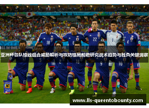 亚洲杯各队锋线组合威胁解析与攻防格局前瞻研究战术趋势与胜负关键洞察 亚洲杯各队锋线组合威胁解析与攻防格局前瞻研究战术趋势与胜负关键洞察