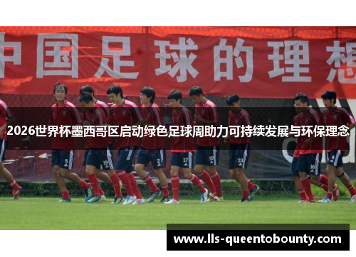 2026世界杯墨西哥区启动绿色足球周助力可持续发展与环保理念 2026世界杯墨西哥区启动绿色足球周助力可持续发展与环保理念