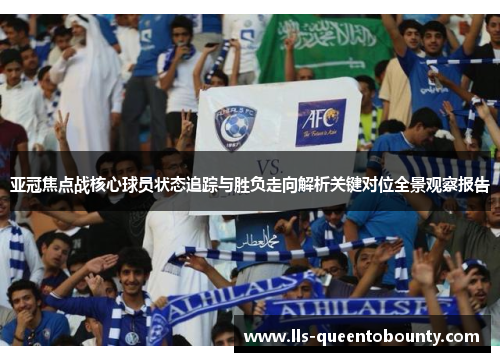 亚冠焦点战核心球员状态追踪与胜负走向解析关键对位全景观察报告 亚冠焦点战核心球员状态追踪与胜负走向解析关键对位全景观察报告