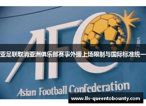 亚足联取消亚洲俱乐部赛事外援上场限制与国际标准统一