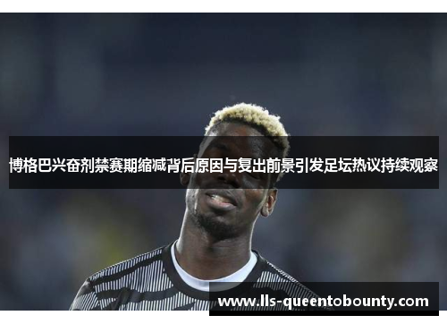 博格巴兴奋剂禁赛期缩减背后原因与复出前景引发足坛热议持续观察 博格巴兴奋剂禁赛期缩减背后原因与复出前景引发足坛热议持续观察