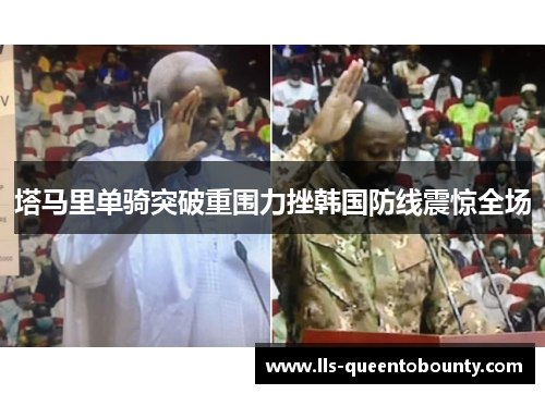 塔马里单骑突破重围力挫韩国防线震惊全场