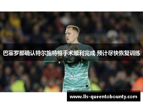 巴塞罗那确认特尔施特根手术顺利完成 预计尽快恢复训练 巴塞罗那确认特尔施特根手术顺利完成 预计尽快恢复训练