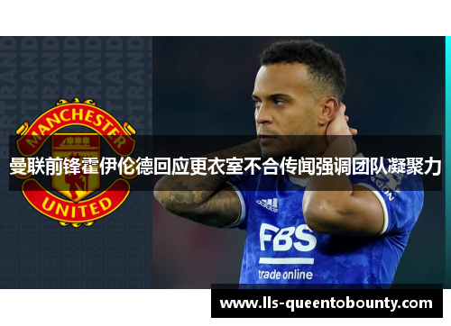 曼联前锋霍伊伦德回应更衣室不合传闻强调团队凝聚力