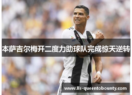 本萨吉尔梅开二度力助球队完成惊天逆转