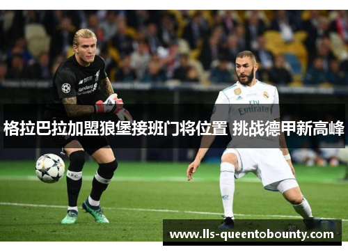 格拉巴拉加盟狼堡接班门将位置 挑战德甲新高峰