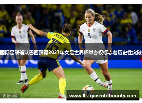 国际足联确认巴西获得2027年女足世界杯举办权标志着历史性突破