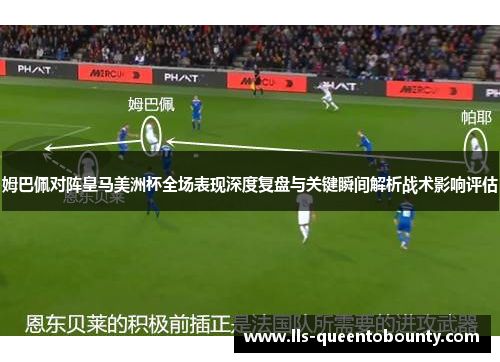 姆巴佩对阵皇马美洲杯全场表现深度复盘与关键瞬间解析战术影响评估