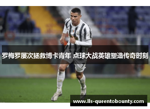 罗梅罗屡次拯救博卡青年 点球大战英雄塑造传奇时刻