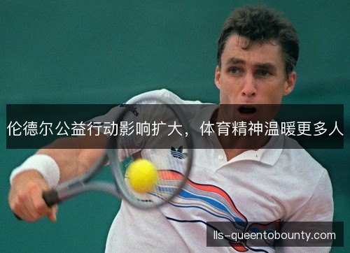伦德尔公益行动影响扩大，体育精神温暖更多人