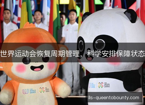 世界运动会恢复周期管理,科学安排保障状态 世界运动会恢复周期管理,科学安排保障状态